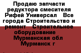 Продаю запчасти редуктора смесителя Рифей Универсал - Все города Строительство и ремонт » Строительное оборудование   . Мурманская обл.,Мурманск г.